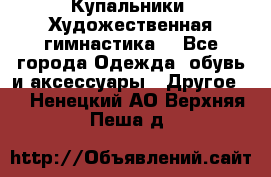 Купальники. Художественная гимнастика. - Все города Одежда, обувь и аксессуары » Другое   . Ненецкий АО,Верхняя Пеша д.